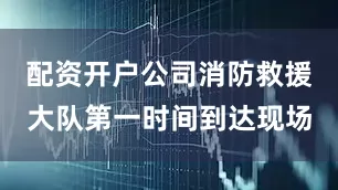 配资开户公司消防救援大队第一时间到达现场