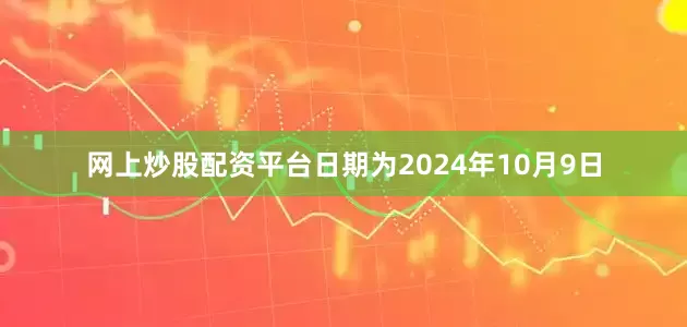 网上炒股配资平台日期为2024年10月9日