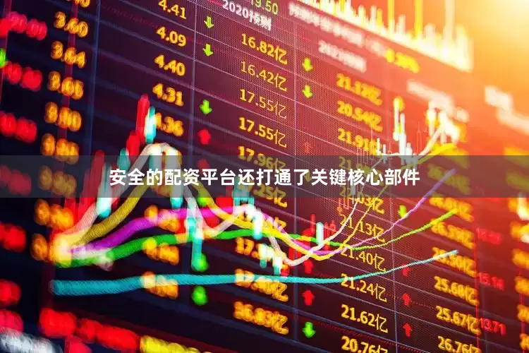 安全的配资平台还打通了关键核心部件