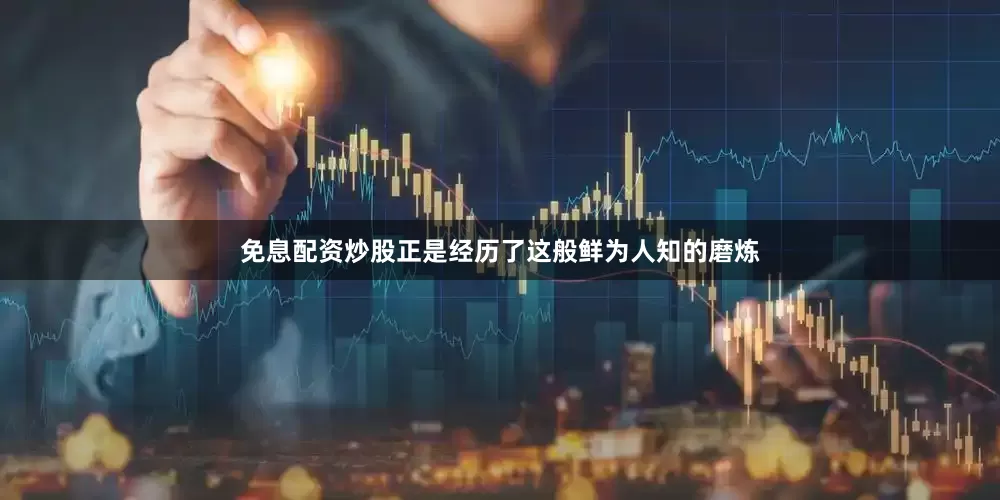 免息配资炒股正是经历了这般鲜为人知的磨炼