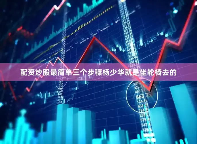 配资炒股最简单三个步骤杨少华就是坐轮椅去的