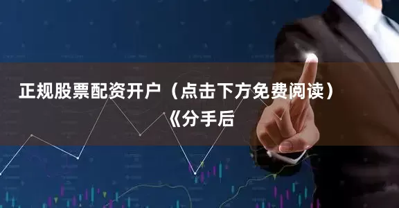 正规股票配资开户（点击下方免费阅读）        《分手后
