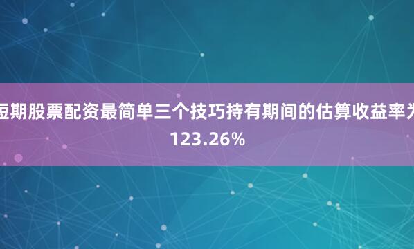 短期股票配资最简单三个技巧持有期间的估算收益率为123.26%