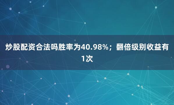 炒股配资合法吗胜率为40.98%；翻倍级别收益有1次