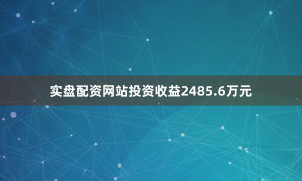 实盘配资网站投资收益2485.6万元