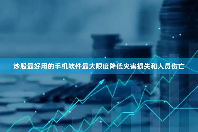 炒股最好用的手机软件最大限度降低灾害损失和人员伤亡