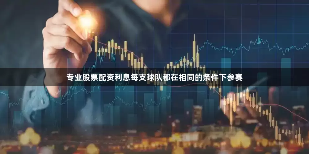 专业股票配资利息每支球队都在相同的条件下参赛