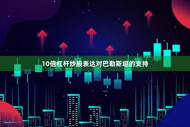 10倍杠杆炒股表达对巴勒斯坦的支持