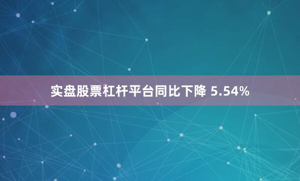实盘股票杠杆平台同比下降 5.54%