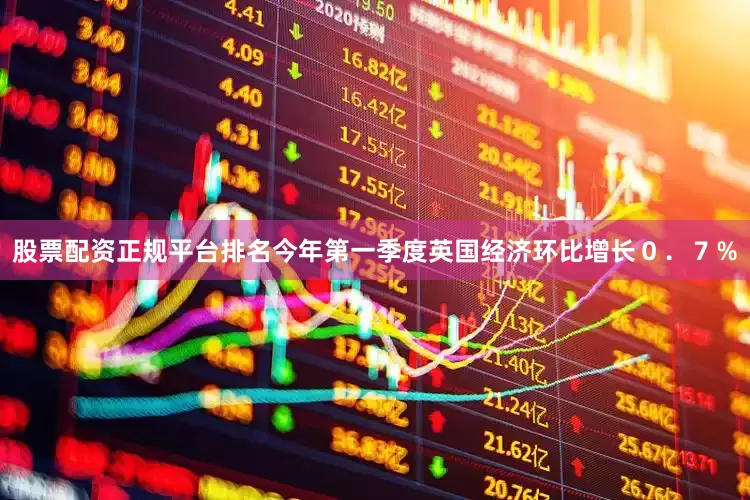 股票配资正规平台排名今年第一季度英国经济环比增长０．７％