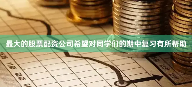 最大的股票配资公司希望对同学们的期中复习有所帮助