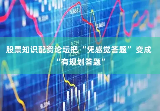股票知识配资论坛把 “凭感觉答题” 变成 “有规划答题”