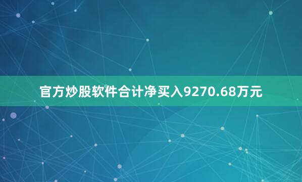 官方炒股软件合计净买入9270.68万元