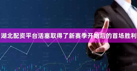 湖北配资平台活塞取得了新赛季开始后的首场胜利