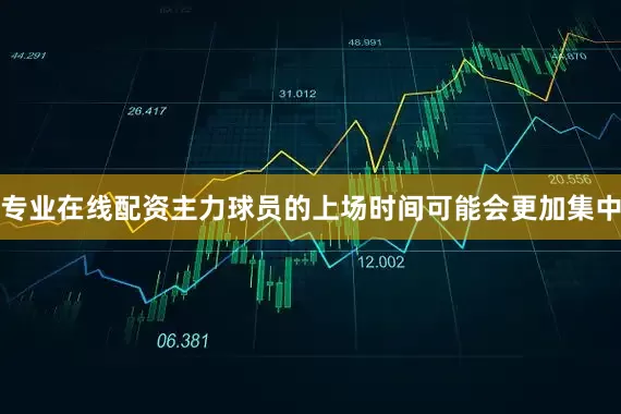 专业在线配资主力球员的上场时间可能会更加集中