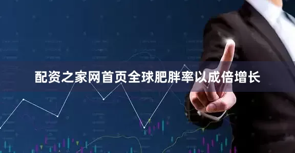 配资之家网首页全球肥胖率以成倍增长