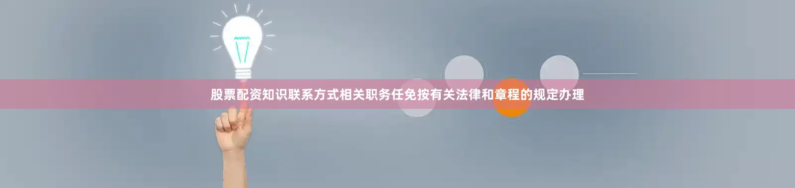 股票配资知识联系方式相关职务任免按有关法律和章程的规定办理