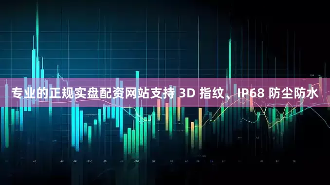 专业的正规实盘配资网站支持 3D 指纹、IP68 防尘防水